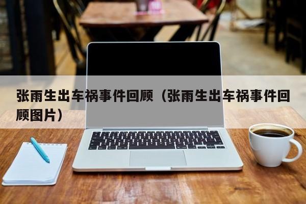 张雨生出车祸事件回顾（张雨生出车祸事件回顾图片） 