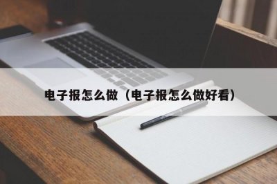​电子报怎么做（电子报怎么做好看）