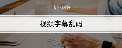 ​中文字幕乱码文字怎么解决（文字乱码怎么修复）