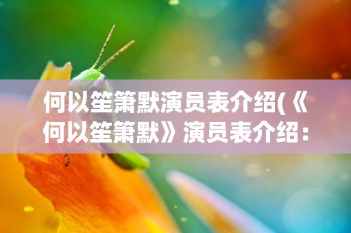 何以笙箫默演员表介绍(《何以笙箫默》演员表介绍：男女主角及配角阵容详解)