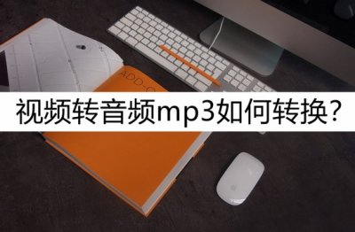 ​怎样转换视频格式为mp3（视频转音频mp3如何转换？几个一看就会的方法）
