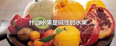 ​什么水果是碱性的水果