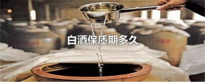 ​普通白酒保质期多久 酱香型白酒保质期多久