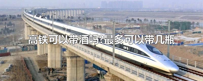 高铁52度白酒能带几瓶（乘坐高铁携带白酒相关规定）