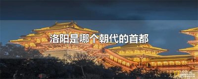 ​洛阳是哪个朝代的首都