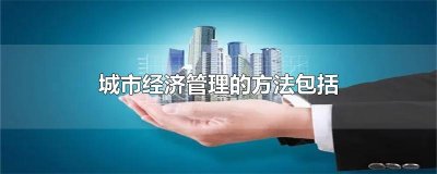 ​城市经济管理的方法包括