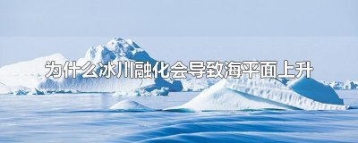 ​为什么冰川融化会导致海平面上升