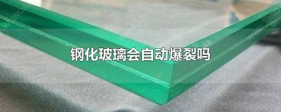 ​钢化玻璃会自动爆裂吗
