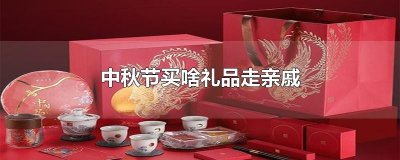 ​中秋节买啥礼品走亲戚