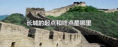 ​长城的起点和终点是哪里