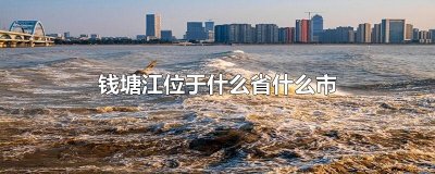​钱塘江位于什么省什么市