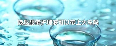 ​隐形眼镜护理液可以带上火车吗