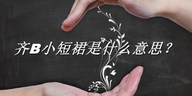 齐B小短裙是什么意思？