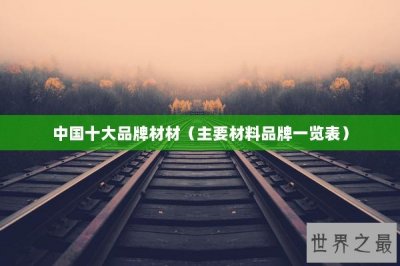 ​中国十大品牌材材（主要材料品牌一览表）
