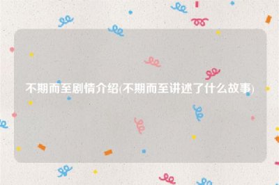 ​不期而至剧情介绍(不期而至讲述了什么故事)