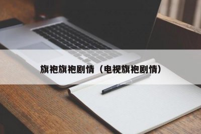 ​旗袍旗袍剧情（电视旗袍剧情）