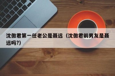 ​沈傲君第一任老公是聂远（沈傲君前男友是聂远吗?）