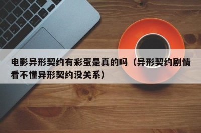 ​电影异形契约有彩蛋是真的吗（异形契约剧情看不懂异形契约没关系）