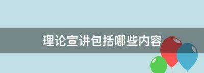 ​理论宣讲包括哪些内容,社区理论宣讲包括哪些内容