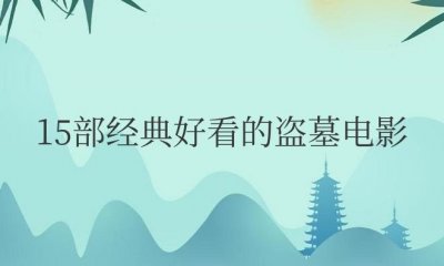 ​15部经典好看的盗墓电影排名