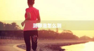 ​测卵泡怎么测(测卵泡怎么测最准确)