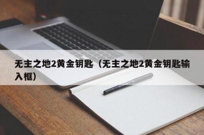 无主之地2黄金钥匙(无主之地2黄金钥匙输入框)