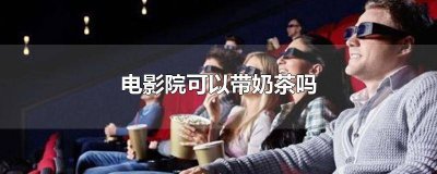 ​进电影院可以带奶茶吗女生 进电影院能带奶茶吗