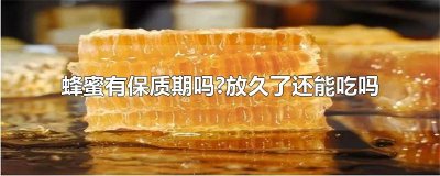​蜂蜜有保质期吗?放久了还能吃吗