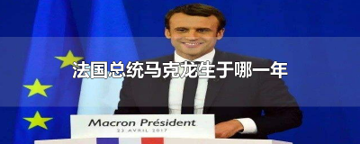 ​法国总统马克龙生于哪一年
