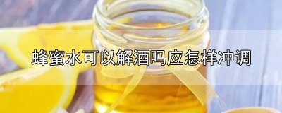​蜂蜜水可以解酒吗?应怎样冲调?