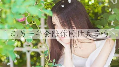 测另一半会陪你同甘共苦吗