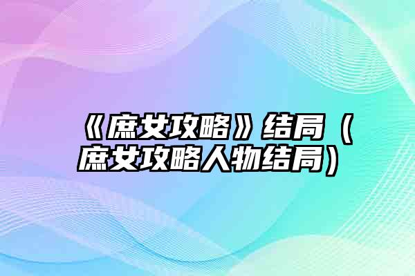 《庶女攻略》结局（庶女攻略人物结局）