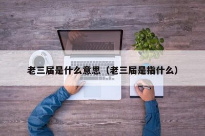 ​老三届是什么意思（老三届是指什么）