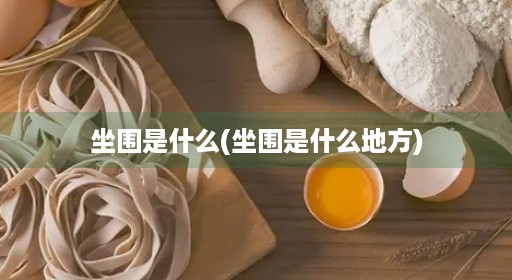 坐围是什么(坐围是什么地方)