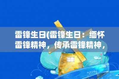 ​雷锋生日(雷锋生日：缅怀雷锋精神，传承雷锋精神，弘扬雷锋精神)