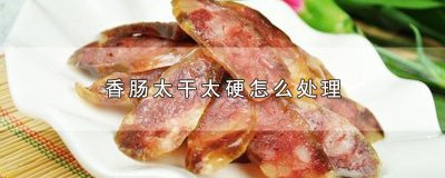 ​香肠太干太硬怎么处理