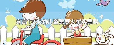 ​身高1.2米的儿童怎么买火车票 儿童身高1.3米需要买火车票吗