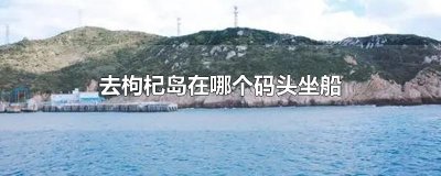 ​去枸杞岛在哪个码头坐船