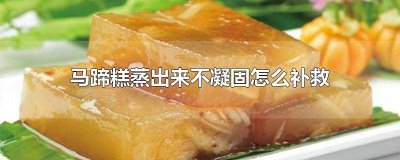 ​为什么自己做的马蹄糕不凝固呢怎么回事 为什么自己做的马蹄糕不凝固呢怎么办