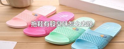 ​拖鞋有股臭味怎么去除