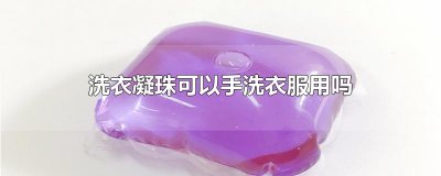 ​洗衣凝珠可以手洗衣服用吗