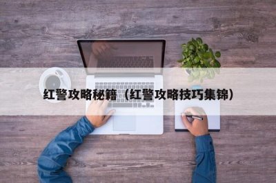​红警攻略秘籍（红警攻略技巧集锦）