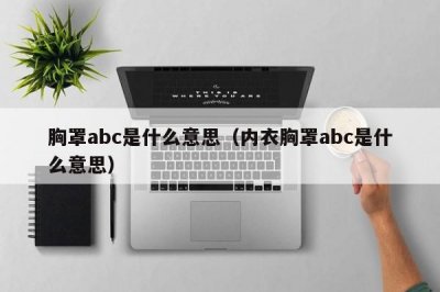 ​胸罩abc是什么意思（内衣胸罩abc是什么意思）