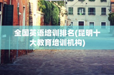 ​全国英语培训排名(昆明十大教育培训机构)