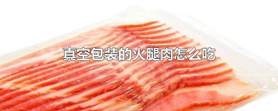 ​真空包装的火腿肉怎么吃