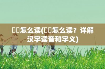 ​靰鞡怎么读(靰鞡怎么读？详解汉字读音和字义)