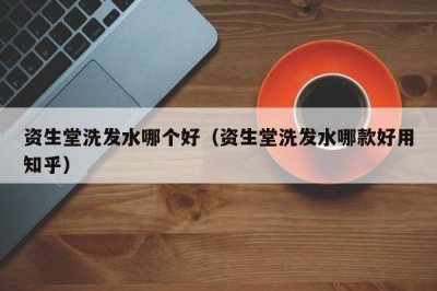 ​资生堂洗发水哪个好（资生堂洗发水哪款好用知乎）