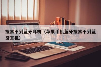 ​搜索不到蓝牙耳机（苹果手机蓝牙搜索不到蓝牙耳机）