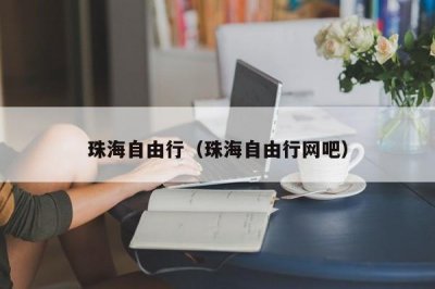 ​珠海自由行（珠海自由行网吧）